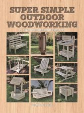 Super Simple Outdoor Woodworking 15 Practical Weekend Projects