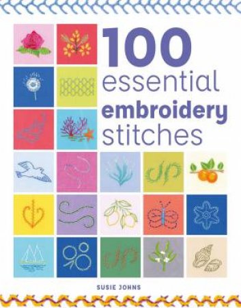 100 Essential Embroidery Stitches by SUSIE JOHNS