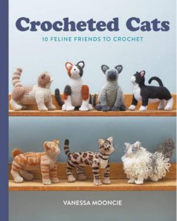 Crocheted Cats: 10 Feline Friends to Crochet by VANESSA MOONCIE