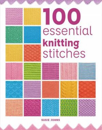 100 Essential Knitting Stitches by SUSIE JOHNS