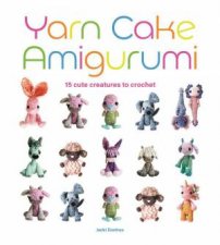 Yarn Cake Amigurumi 15 Cute Creatures to Crochet