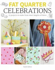 Fat Quarter Celebrations 25 Projects to Make from Short Lengths of Fabric