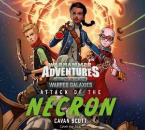 Warhammer Adventures: Warped Galaxies: Attack Of The Necron by Cavan Scott