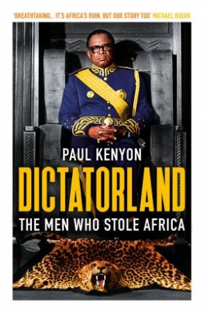 Dictatorland: The Men Who Stole Africa by Paul Kenyon