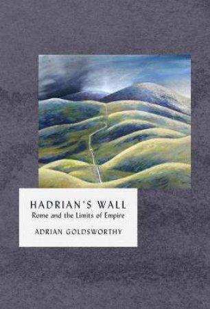 Hadrian's Wall: Rome And The Limits Of Empire by Adrian Goldsworthy