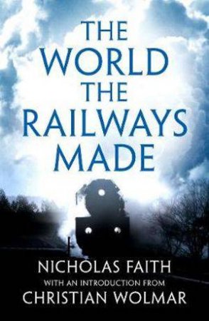 The World the Railways Made by Nicholas Faith