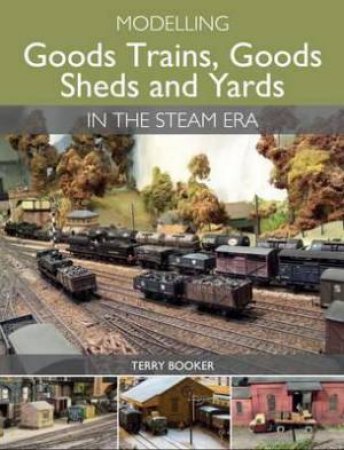 Modelling Goods Trains, Goods Shed and Yards in the Steam Era by TERRY BOOKER