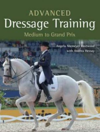 Advanced Dressage Training: Medium to Grand Prix by ANGELA NIEMEYER EASTWOOD
