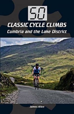 50 Classic Cycle Climbs: Cumbria and the Lake District by ALLEN JAMES