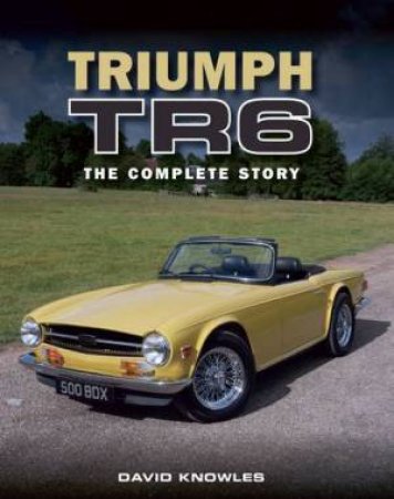 Triumph TR6 : The Complete Story by KNOWLES DAVID