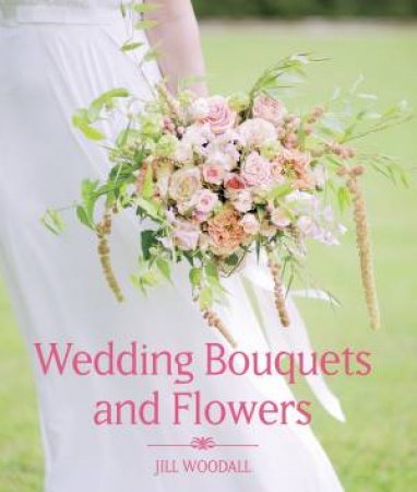 Wedding Bouquets and Flowers by Jill Woodall