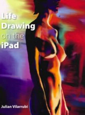 Life Drawing On The iPad by Artists have always looked for new ways of making images and today's technology offers a whole range of exciting possibilities. The practical book shows you how an Apple iPad and stylus can transform