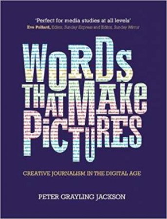 Words That Make Pictures: Creative Journalism In The Digital Age by Peter Grayling Jackson