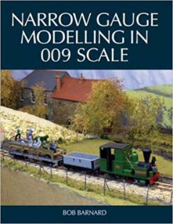 Narrow Gauge Modelling In 009 Scale by Bob Barnard