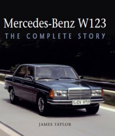 Mercedes-Benz W123: The Complete Story by James Taylor