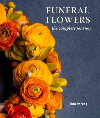 Funeral Flowers: The Complete Journey by Tina Parkes