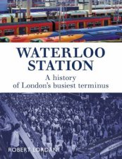 Waterloo Station A History Of Londons Busiest Terminus