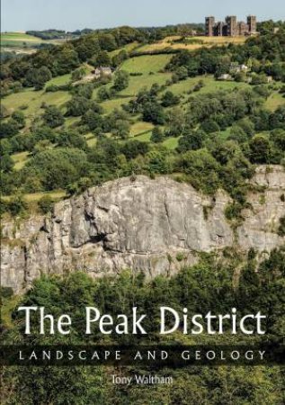 The Peak District: Landscape And Geology by Tony Waltham