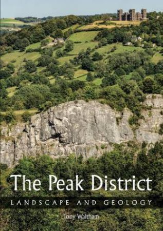 The Peak District: Landscape And Geology by Tony Waltham