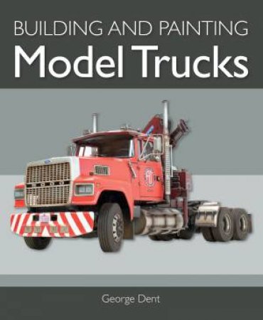 Building And Painting Model Trucks by George Dent