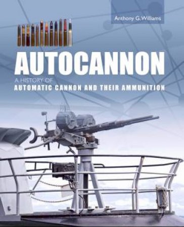 Autocannon: A History Of Automatic Cannon And Ammunition by Anthony G. Williams