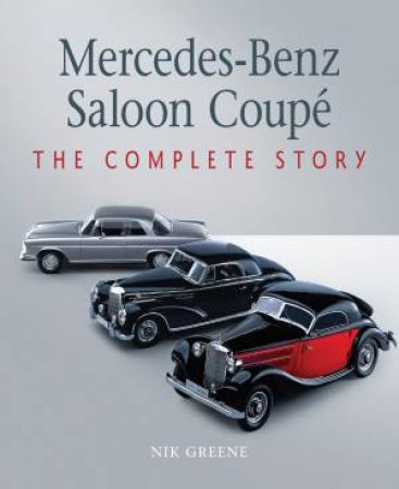 Mercedes-Benz Saloon Coupe: The Complete Story by Nik Greene