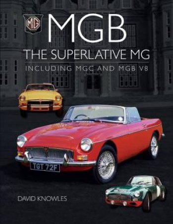 MGB - The Superlative MG: Including MGC And MGB V8 by David Knowles