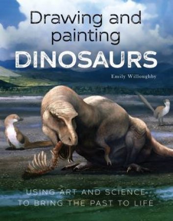 Drawing And Painting Dinosaurs by Emily Willoughby