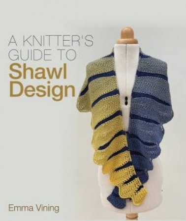 A Knitter's Guide To Shawl Design by Emma Vining