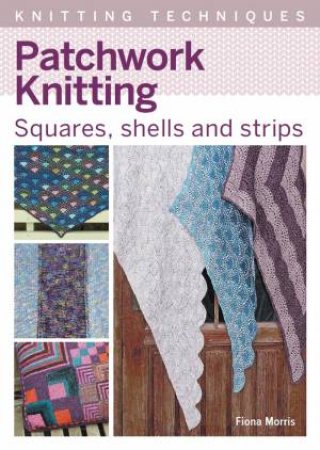 Patchwork Knitting: Squares, Shells And Strips by Fiona Morris