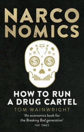Narconomics: How To Run A Drug Cartel by Tom Wainwright