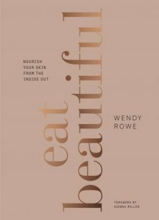 Eat Beautiful: Nourish your skin from the inside out by Wendy Rowe