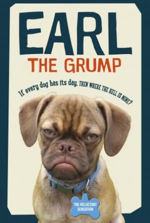 Earl The Grump: If Every Dog Has His Day, Then Where The Hell Is Mine? by Derek Bloomfield & Christie Bloomfield 