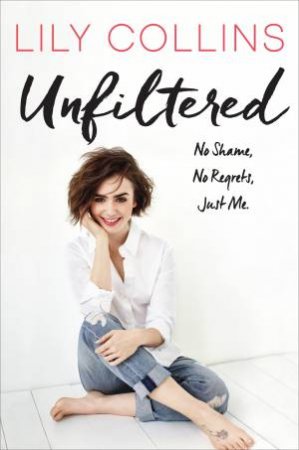 Unfiltered: No Shame, No Regrets, Just Me by Lily Collins