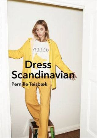 Dress Scandinavian: Style Your Life And Wardrobe The Danish Way by Pernille Teisbaek