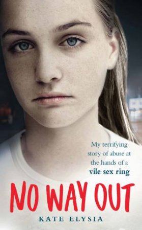 No Way Out: My terrifying story of abuse at the hands of a vile sex ring by Kate Elysia