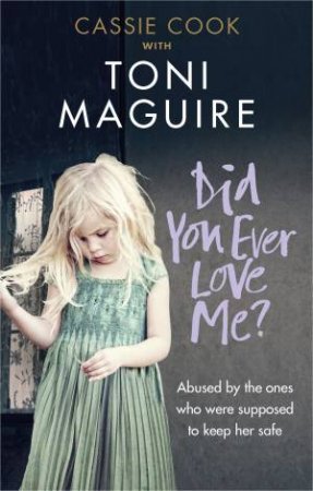 Did You Ever Love Me?: Abused by the ones who were supposed to keep her safe by Toni Maguire