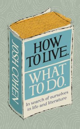 How To Live. What To Do. by Josh Cohen