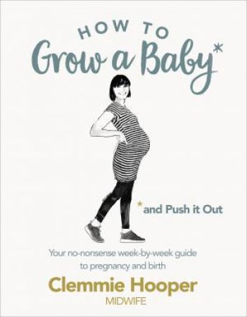 How To Grow A Baby And Push It Out: A Guide To Pregnancy And Birth Straight From The Midwife's Mouth by Clemmie Hooper