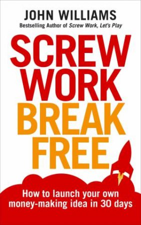 Screw Work Break Free: Find a money-making idea you love and launch it in 30 days by John;Williams, John; Williams