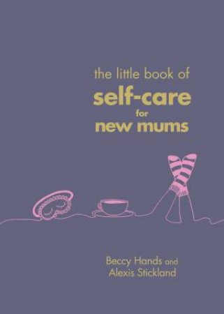 The Little Book Of Self-Care For New Mums by Beccy Hands