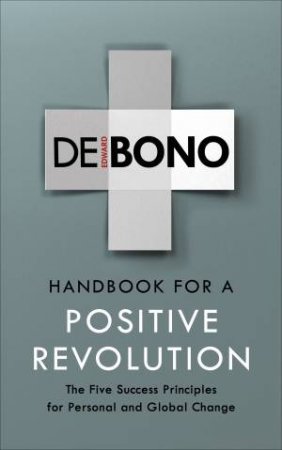 Handbook For A Positive Revolution: The Five Success Principles For Personal And Global Change by Edward de Bono