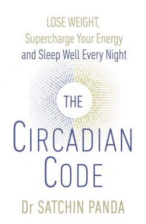 The Circadian Code: Lose Weight, Supercharge Your Energy And Sleep Well Every Night