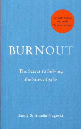 Burnout: The Secret To Unlocking The Stress Cycle by Emily Nagoski & Amelia Nagoski