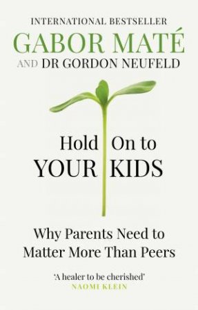 Hold on to Your Kids: Why Parents Need to Matter More Than Peers by Gabor Maté & Gordon Neufeld