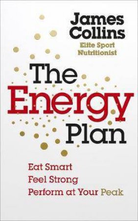 The Energy Plan: Eat Smart, Feel Strong, Perform at Your Peak by James Collins