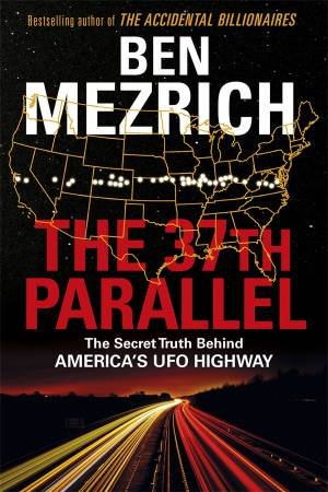 The 37th Parallel: The Secret Truth Behind America's UFO Highway by Ben Mezrich