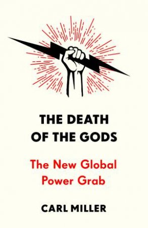 The Death Of The Gods: The New Global Power Grab by Carl Miller
