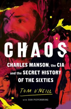 Chaos: Charles Manson, the CIA and the Secret History of the Sixties by Tom O'Neill & Dan Piepenbring