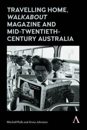 Travelling Home, 'Walkabout Magazine' And Mid-Twentieth-Century Australia by Mitchell Rolls & Anna Johnston